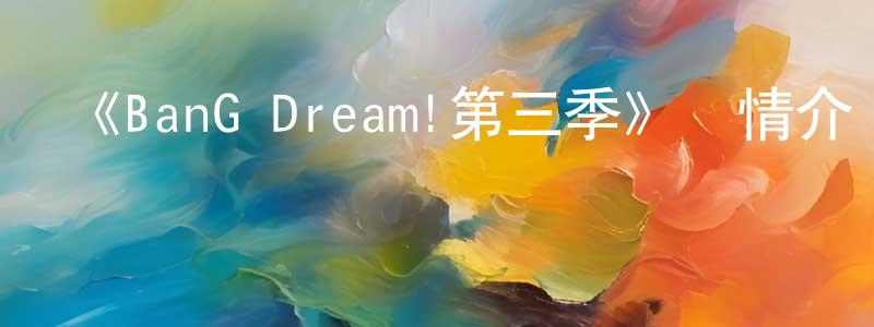 影視迷常顯明的個人博客,《BanG Dream!第三季》詳情介紹_BanG Dream!第三季已完結在線觀看_BanG Dream!第三季迅雷下載_日漫